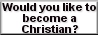 Would you like to become a Christian?